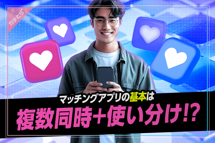 マッチングアプリの基本は複数同時使い分け