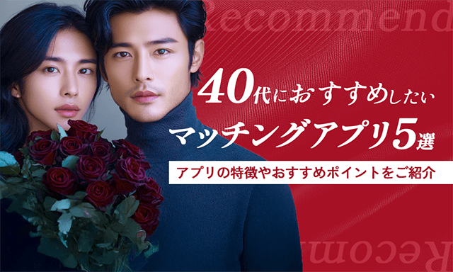 40代におすすめしたいマッチングアプリ5選｜アプリ選びの基準や注意点まとめ