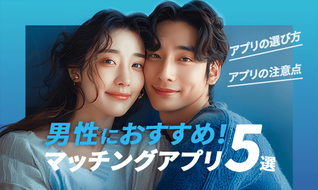 男性向けおすすめのマッチングアプリ5選！コスパと出会いやすさで厳選！