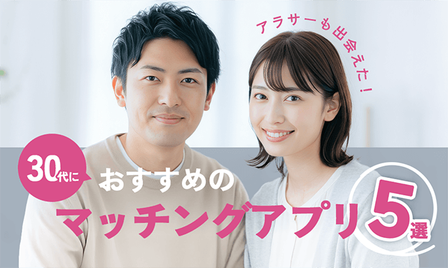 30代におすすめのマッチングアプリ5選～素敵な出会いのために気を付けるべきポイント