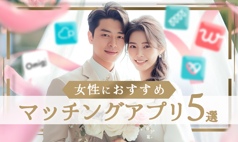 女性におすすめしたいマッチングアプリ5選～理想の相手と出会いやすいのはどれ？