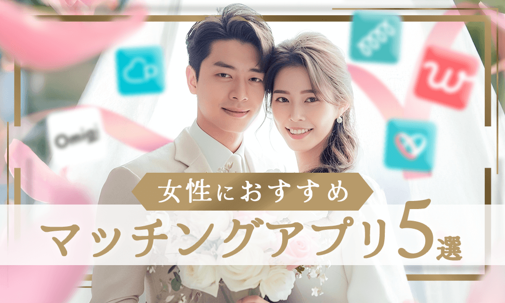 女性におすすめしたいマッチングアプリ5選～理想の相手と出会いやすいのはどれ？のメインビジュアル
